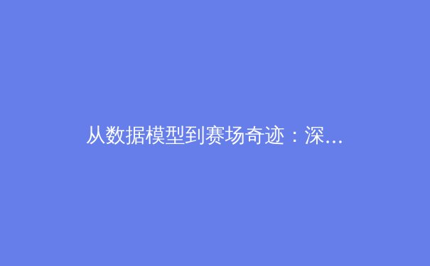 从数据模型到赛场奇迹：深度解析现代体育的科学化变革 - 4